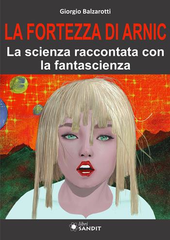 La Fortezza di Arnic. La scienza raccontata con la fantascienza - Giorgio Balzarotti - Libro Sandit Libri 2025 | Libraccio.it