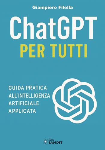 ChatGPT per tutti. Guida pratica all'intelligenza artificiale applicata - Giampiero Filella - Libro Sandit Libri 2025 | Libraccio.it