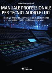 Manuale professionale per tecnici audio e luci. Tecnica, metodo, carriera e comportamento operativo nello spettacolo dal vivo