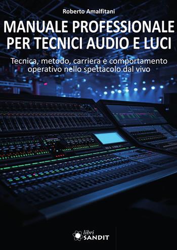 Manuale professionale per tecnici audio e luci. Tecnica, metodo, carriera e comportamento operativo nello spettacolo dal vivo - Roberto Amalfitani - Libro Sandit 2026 | Libraccio.it