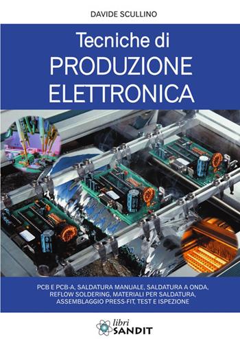 Tecniche di produzione elettronica. PCB e PCB-A, saldatura manuale, saldatura a onda, reflow soldering, materiali per saldatura, assemblaggio press-fit, test e ispezione - Davide Scullino - Libro Sandit 2026, Elettronica | Libraccio.it