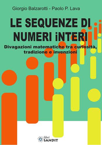 Le sequenze di numeri interi. Divagazioni matematiche tra curiosità, tradizione e invenzioni - Giorgio Balzarotti, Paolo P. Lava - Libro Sandit 2026, Matematica | Libraccio.it