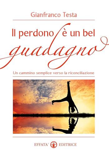 Il perdono è un bel guadagno. Un cammino semplice verso la riconciliazione - Gianfranco Testa - Libro Effatà 2015, Il respiro dell'anima | Libraccio.it