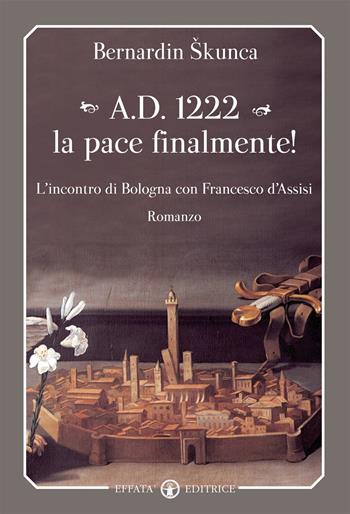 A.D. 1222 la pace finalmente! L'incontro di Bologna con Francesco d'Assisi - Bernardin Skunka - Libro Effatà Editrice 2015, Libera-mente | Libraccio.it