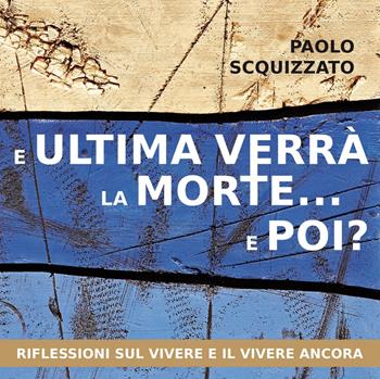 E ultima verrà la morte... e poi? Riflessioni sul vivere e il vivere ancora - Paolo Scquizzato - Libro Effatà 2015, Le parole della spiritualità | Libraccio.it