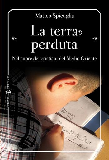 La terra perduta. Nel cuore dei cristiani del Medio Oriente - Matteo Spicuglia - Libro Effatà Editrice 2015, Libera-mente | Libraccio.it