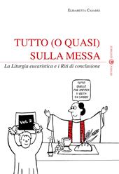 Tutto (o quasi) sulla messa. La liturgia eucaristica e i riti di conclusione. Vol. 2