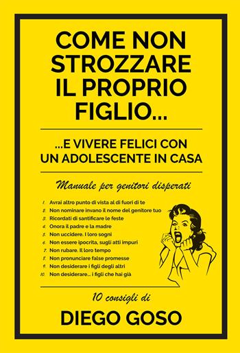 Come non strozzare il proprio figlio... e vivere felici con un adolescente in casa. Manuale per genitori disperati - Diego Goso - Libro Effatà 2015, Educare perché | Libraccio.it