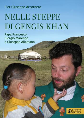 Nelle steppe di Gengis Khan. Papa Francesco, Giorgio Marengo e Giuseppe Allamano - Pier Giuseppe Accornero - Libro Effatà Editrice 2023, La fede in dialogo | Libraccio.it