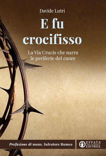 E fu crocifisso. La via crucis che narra le periferie del cuore - Davide Lutri - Libro Effatà Editrice 2024, Il respiro dell'anima | Libraccio.it