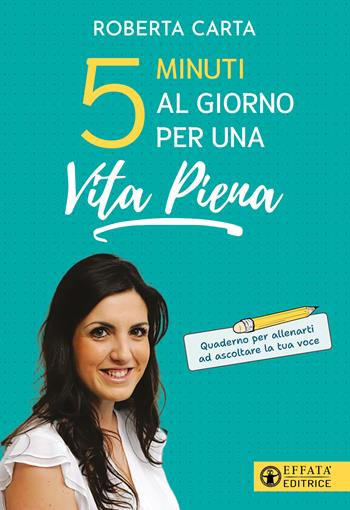 5 minuti al giorno per una vita piena. Quaderno per allenarti ad ascoltare la tua voce - Roberta Carta - Libro Effatà Editrice 2024, Vivere in pienezza | Libraccio.it