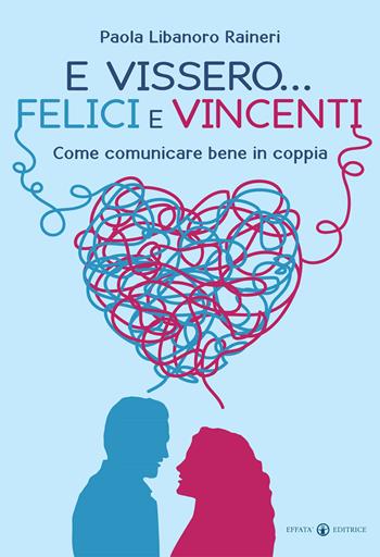 E vissero... felici e vincenti. Come comunicare bene in coppia - Paola Libanoro Raineri - Libro Effatà 2016, Le chiavi della famiglia | Libraccio.it