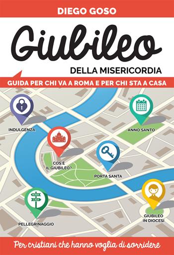 Giubileo della Misericordia. Guida per chi va a Roma e per chi sta a casa. Per cristiani che hanno voglia di sorridere - Diego Goso - Libro Effatà 2015, Comunicare l'assoluto | Libraccio.it