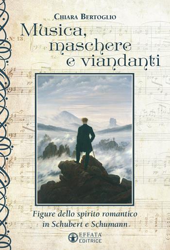 Musica, maschere e viandanti. Figure dello spirito romantico in Schubert e Schumann - Chiara Bertoglio - Libro Effatà 2019, L'occhio dell'anima | Libraccio.it