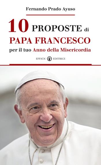 10 proposte di papa Francesco per il tuo Anno della Misericordia-Diez cosas que el Papa Francisco te propone en el Año de la Misericordia - Fernando Prado Ayuso - Libro Effatà Editrice 2015, Comunicare l'assoluto | Libraccio.it