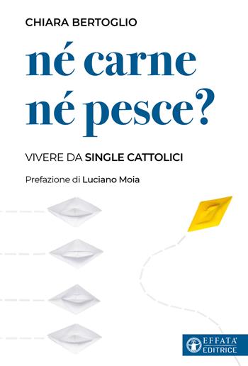 Né carne né pesce? Vivere da single cattolici - Chiara Bertoglio, Luciano Moia - Libro Effatà 2024, Comunicare l'assoluto | Libraccio.it