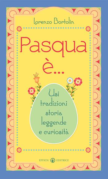 Pasqua è... Usi tradizioni storia leggende e curiosità - Lorenzo Bortolin - Libro Effatà Editrice 2016, Libera-mente | Libraccio.it