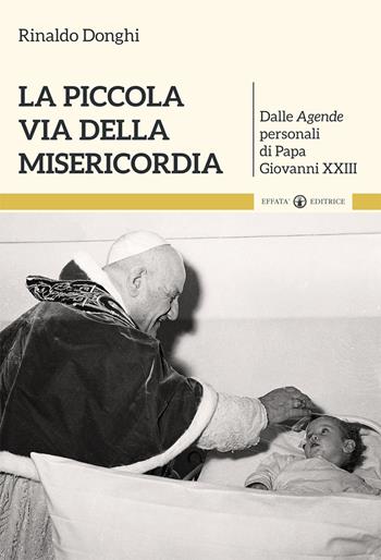 La piccola via della misericordia. Dalle Agende personali di Papa Giovanni XXIII - Rinaldo Donghi - Libro Effatà Editrice 2016, Il respiro dell'anima | Libraccio.it