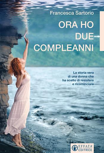 Ora ho due compleanni. La storia vera di una donna che ha scelto di resistere e ricominciare - Francesca Sartorio - Libro Effatà Editrice 2016, Libera-mente | Libraccio.it