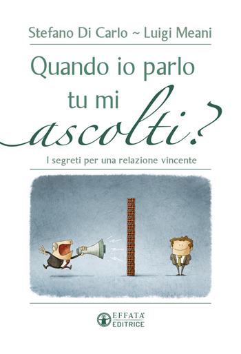 Quando io parlo tu mi ascolti? I segreti per una relazione vincente - Stefano Di Carlo, Luigi Meani - Libro Effatà Editrice 2016, Vivere in pienezza | Libraccio.it
