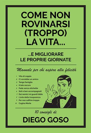 Come non rovinarsi (troppo) la vita... e migliorare le proprie giornate. Manuale per chi aspira alla felicità - Diego Goso - Libro Effatà 2016, Vivere in pienezza | Libraccio.it