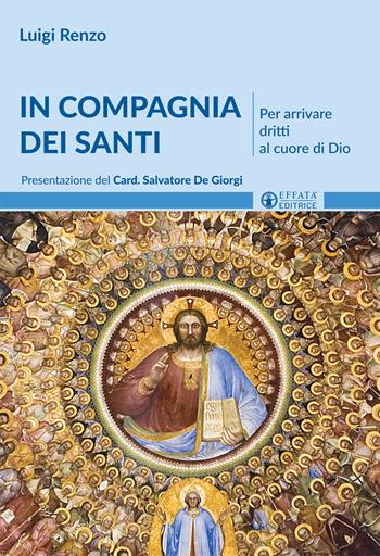 In compagnia dei santi. Per arrivare dritti al cuore di Dio - Luigi Renzo - Libro Effatà 2016, Il respiro dell'anima | Libraccio.it