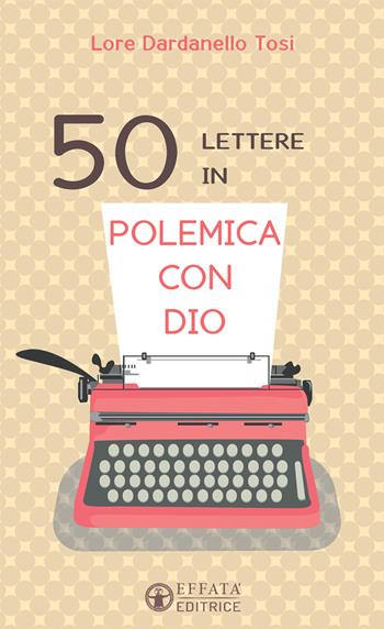 50 lettere in polemica con Dio - Lore Dardanello Tosi - Libro Effatà 2016, Il respiro dell'anima | Libraccio.it