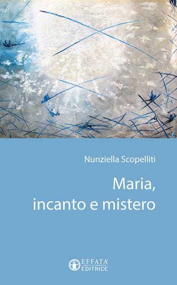 Maria, incanto e mistero - Nunziella Scopelliti - Libro Effatà Editrice 2016, Il respiro dell'anima | Libraccio.it