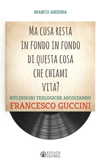 Ma cosa resta in fondo in fondo di questa cosa che chiami vita? Riflessioni teologiche ascoltando Francesco Guccini - Marco Andina - Libro Effatà Editrice 2016, Libera-mente | Libraccio.it