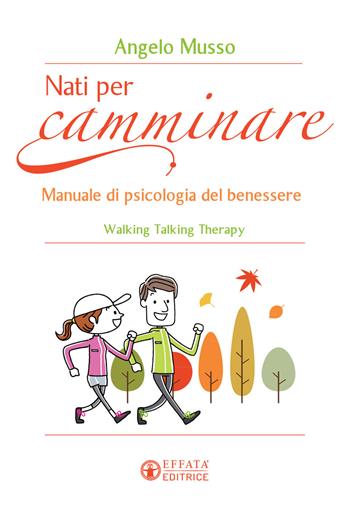 Nati per camminare. Manuale di psicologia del benessere. Walking Talking Therapy - Angelo Musso - Libro Effatà 2016, Vivere in pienezza | Libraccio.it