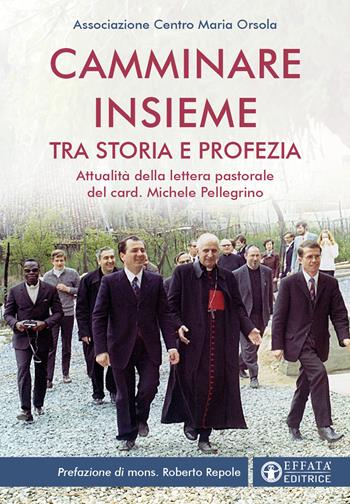 Camminare insieme tra storia e profezia. Attualità della lettera pastorale del card. Michele Pellegrino - Associazione Centro Maria Orsola - Libro Effatà Editrice 2024, La fede in dialogo | Libraccio.it