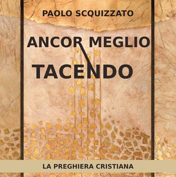 Ancor meglio tacendo. La preghiera cristiana - Paolo Scquizzato - Libro Effatà Editrice 2016, Le parole della spiritualità | Libraccio.it