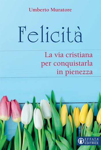 Felicità. La via cristiana per conquistarla in pienezza - Umberto Muratore - Libro Effatà Editrice 2017, Il respiro dell'anima | Libraccio.it
