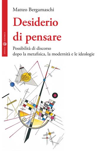 Desiderio di pensare. Possibilità di discorso dopo la metafisica, la modernità e le ideologie - Matteo Bergamaschi - Libro Effatà Editrice 2016, La filosofia e il suo altro | Libraccio.it