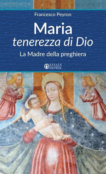 Maria tenerezza di Dio. La Madre della preghiera - Francesco Peyron - Libro Effatà Editrice 2017, Un cammino di preghiera per tutti | Libraccio.it