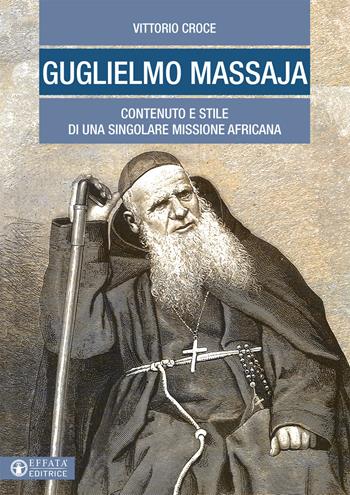 Guglielmo Massaja. Contenuto e stile di una singolare missione africana - Vittorio Croce - Libro Effatà 2017, Le bussole | Libraccio.it