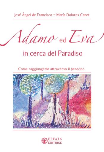 Adamo ed Eva in cerca del Paradiso. Come raggiungerlo attraverso il perdono - María Dolores Canet, José Ángel De Francisco - Libro Effatà Editrice 2016, Vivere in pienezza | Libraccio.it