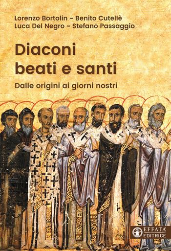 Diaconi beati e santi. Dalle origini ai giorni nostri - Lorenzo Bortolin, Benito Cutellè, Luca Del Negro - Libro Effatà 2017, Le bussole | Libraccio.it