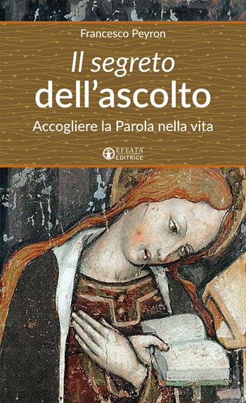 Il segreto dell'ascolto. Accogliere la Parola nella vita - Francesco Peyron - Libro Effatà Editrice 2017, Un cammino di preghiera per tutti | Libraccio.it