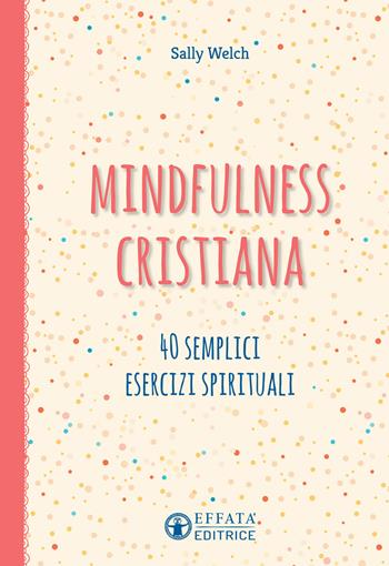 Mindfulness cristiana. 40 semplici esercizi spirituali - Sally Welch - Libro Effatà 2017, Vivere in pienezza | Libraccio.it