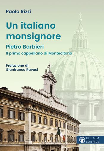 Un italiano Monsignore. Pietro Barbieri Il primo cappellano di Montecitorio - Paolo Rizzi - Libro Effatà Editrice 2017, Le bussole | Libraccio.it