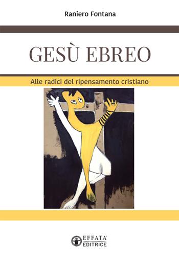 Gesù ebreo. Alle radici del ripensamento cristiano - Raniero Fontana - Libro Effatà 2017, La fede in dialogo | Libraccio.it