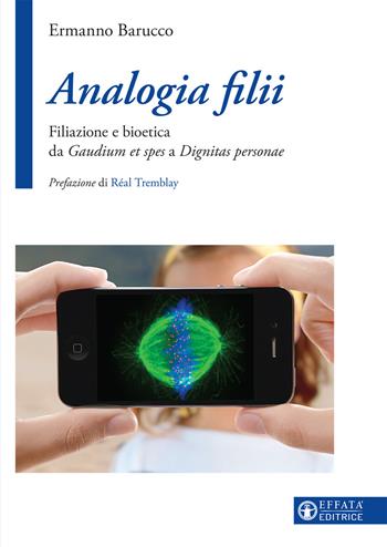 Analogia filii. Filiazione e bioetica da Gaudium et spes a Dignitas personae - Ermanno Barucco - Libro Effatà Editrice 2017, La fede in dialogo | Libraccio.it
