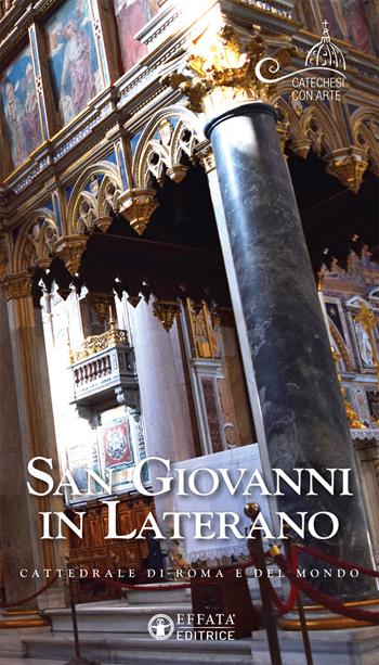 San Giovanni in Laterano. Cattedrale di Roma e del mondo  - Libro Effatà Editrice 2017, Catechesi con arte | Libraccio.it