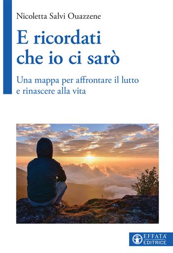 E ricordati che io ci sarò. Una mappa per affrontare il lutto e rinascere alla vita - Nicoletta Salvi Ouazzene - Libro Effatà Editrice 2017, Vivere in pienezza | Libraccio.it