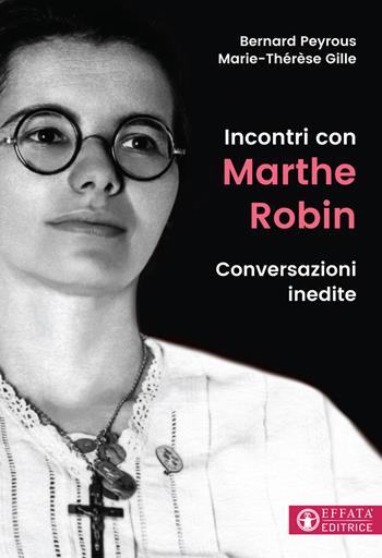 Incontri con Marthe Robin. Conversazioni inedite - Bernard Peyrous, Marie-Thérèse Gille - Libro Effatà Editrice 2017, Le bussole | Libraccio.it