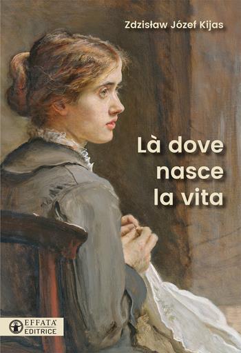 Là dove nasce la vita - Zdzislaw Józef Kijas - Libro Effatà Editrice 2017, Le bussole | Libraccio.it