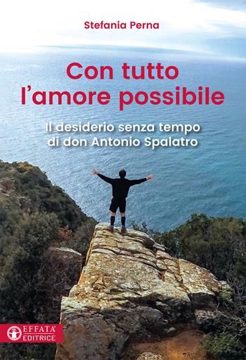 Con tutto l'amore possibile. Il desiderio senza tempo di don Antonio Spalatro - Stefania Perna - Libro Effatà Editrice 2017, Le bussole | Libraccio.it