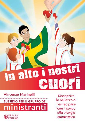 In alto i nostri cuori. Riscoprire la bellezza di partecipare con il corpo alla liturgia eucaristica. Sussidio per il gruppo dei ministranti - Vincenzo Marinelli - Libro Effatà Editrice 2017, Comunicare l'assoluto | Libraccio.it