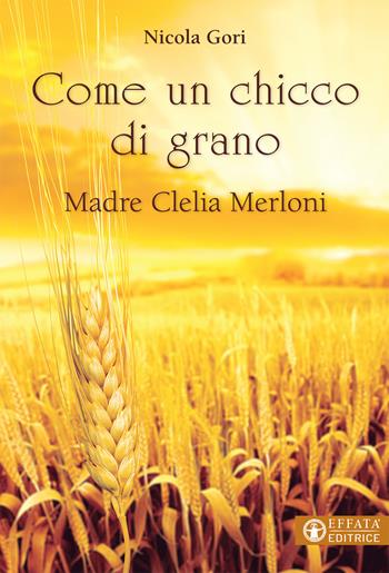 Come un chicco di grano. Madre Clelia Merloni 1861-1930 - Nicola Gori - Libro Effatà Editrice 2017, Le bussole | Libraccio.it